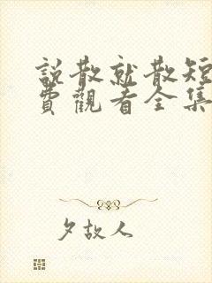 说散就散短剧免费观看全集