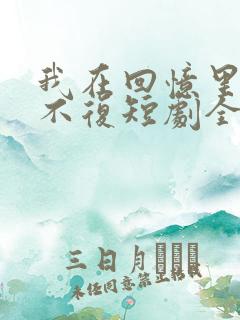 我在回忆里万劫不复短剧全集播放