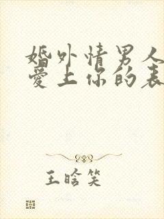 婚外情男人彻底爱上你的表现