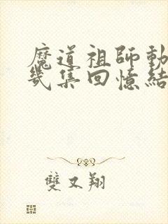 魔道祖师动漫第几集回忆结束