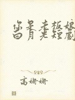 你是老板娘我是白月光短剧观看完整版