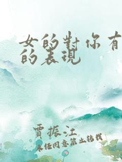 女的对你有好感的表现