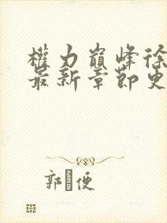 权力巅峰徐远舟最新章节更新时间