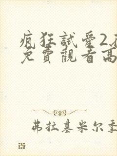 疯狂试爱2在线免费观看高清完整版