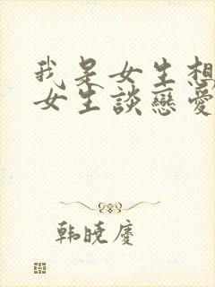 我是女生想找个女生谈恋爱