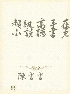 超级高手在都市小说听书免费全集