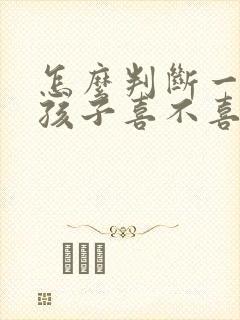 怎么判断一个女孩子喜不喜欢自己