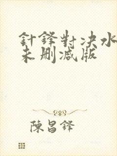 针锋对决水千丞未删减版