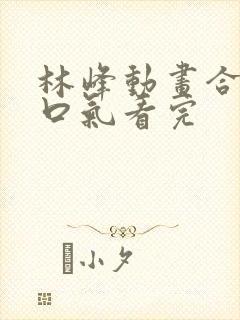 林峰动画合集一口气看完