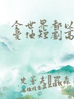 全世界都以为我爱他短剧高清