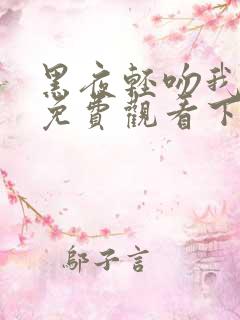 黑夜轻吻我漫画免费观看下拉式古风