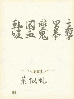 韩国双男主动漫吸血鬼拳击手