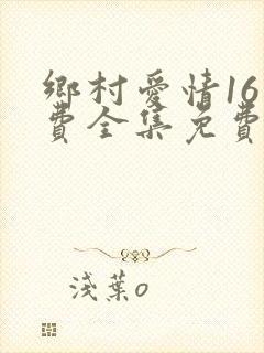 乡村爱情16免费全集免费观看