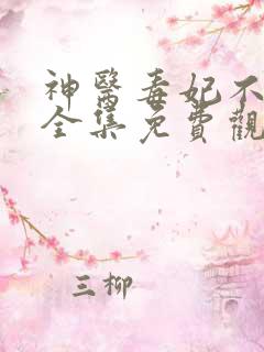 神医毒妃不好惹全集免费观看