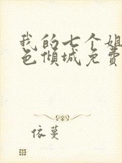 我的七个姐姐绝色倾城免费读小说