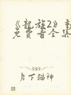 《龙族2》动漫免费看全集