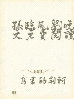 孙临风刘晚清全文免费阅读