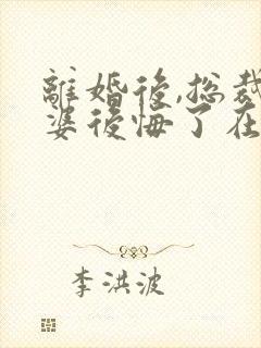 离婚后,总裁老婆后悔了在线阅读