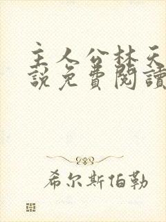 主人公林天的小说免费阅读