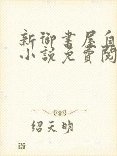 新御书屋自由的小说免费阅读
