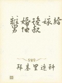 离婚后嫁给了渣男他叔