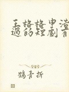 王格格申浩男演过的短剧有哪些