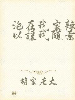 泡在我家辣妹可以让我随意使用