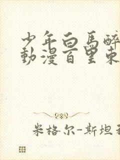 少年白马醉春风动漫百里东君