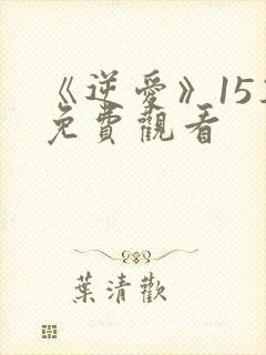 《逆爱》15集免费观看