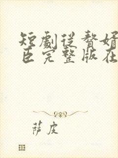 短剧从赘婿到宠臣完整版在线播放