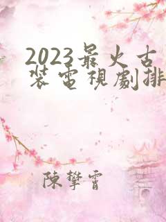 2023最火古装电视剧排行榜前十名