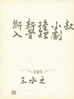 断新后小叔宠我入骨短剧