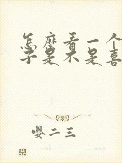 怎么看一个女孩子是不是喜欢自己