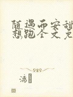 随遇而安甜妻别想跑全文免费阅读