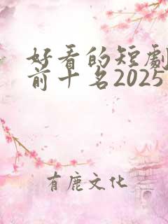 好看的短剧推荐前十名2025