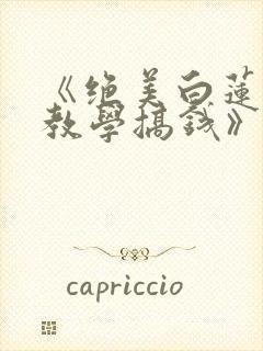 《绝美白莲在线教学搞钱》