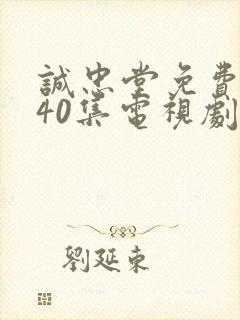 诚忠堂免费观看40集电视剧