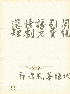 深情诱引周宴京短剧免费观看