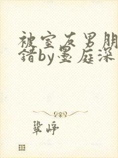 被室友男朋友认错by墨庭深免费阅读