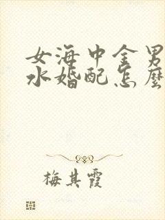 女海中金男大海水婚配怎么样