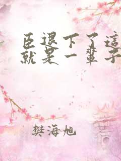 臣退下了这一退就是一辈子