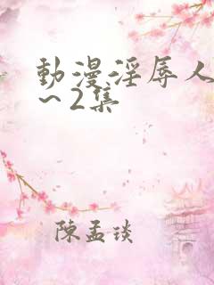 动漫淫辱人妻1～2集