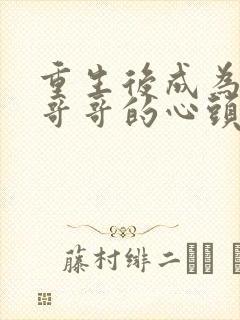 重生后成为七个哥哥的心头宝小说txt