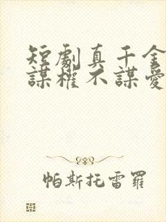 短剧真千金她只谋权不谋爱免费观看完整版