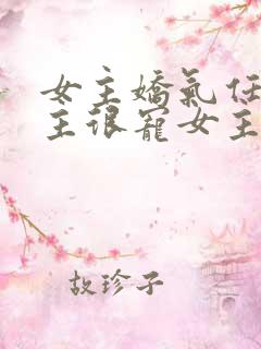 女主娇气任性男主很宠女主的小说