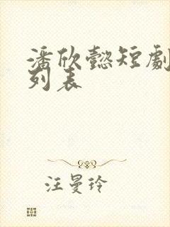 潘欣懿短剧大全列表