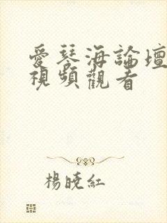 爱琴海论坛免费视频观看