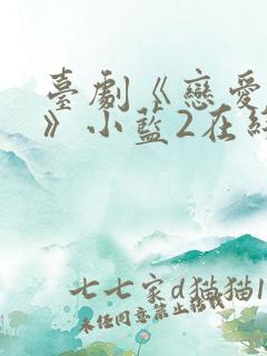 台剧《恋爱之瘾》小蓝2在线观看全集