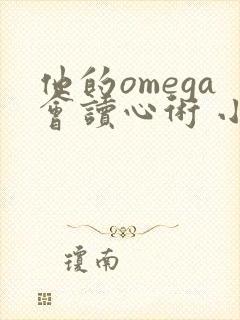 他的omega会读心术 小说免费阅读