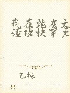 我在炮灰文里当渣攻快穿免费阅读